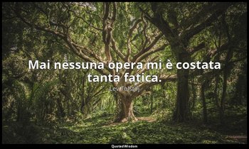 Mai nessuna opera mi è costata tanta fatica. — Lev Tolstoj