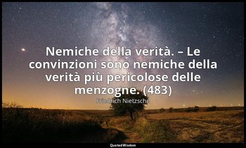 Nemiche della verità. – Le convinzioni sono nemiche della verità più pericolose  — Friedrich Nietzsche
