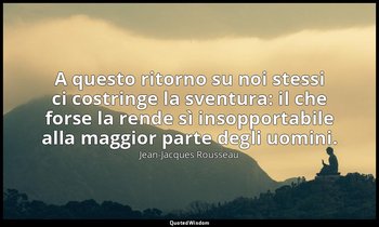 A questo ritorno su noi stessi ci costringe la sventura: il che forse la rende s — Jean-Jacques Rousseau