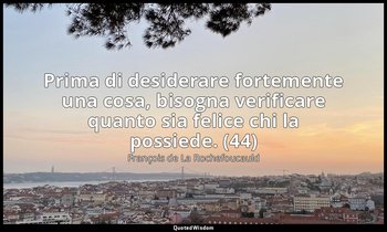 Prima di desiderare fortemente una cosa, bisogna verificare quanto sia felice ch — François de La Rochefoucauld