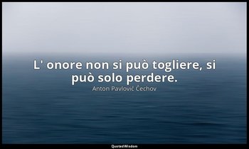 L' onore non si può togliere, si può solo perdere. — Anton Pavlovič Čechov