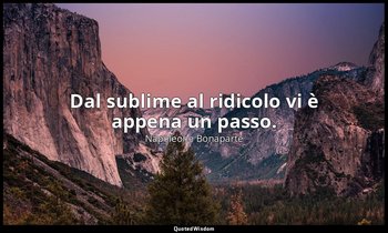 Dal sublime al ridicolo vi è appena un passo. — Napoleone Bonaparte