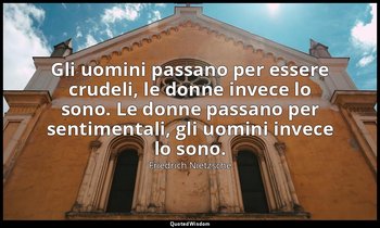 Gli uomini passano per essere crudeli, le donne invece lo sono. Le donne passano — Friedrich Nietzsche