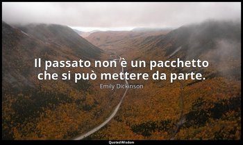 Il passato non è un pacchetto che si può mettere da parte. (a Maria Whitney, tar — Emily Dickinson