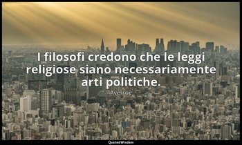 I filosofi credono che le leggi religiose siano necessariamente arti politiche. — Averroè