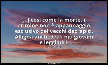 [...] così come la morte, il crimine non è appannaggio esclusivo dei vecchi decr — Charles Dickens