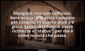 Mangiare riso non raffinato, bere acqua, il braccio ripiegato per cuscino: in qu — Confucio
