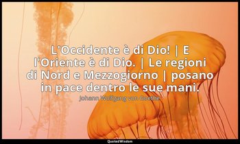 L'Occidente è di Dio! | E l'Oriente è di Dio. | Le regioni di Nord e Mezzogiorno — Johann Wolfgang von Goethe