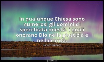 In qualunque Chiesa sono numerosi gli uomini di specchiata onestà, i quali onora — Baruch Spinoza