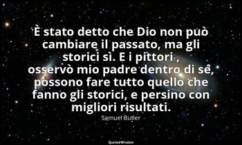 È stato detto che Dio non può cambiare il passato, ma gli storici sì. E i pittor — Samuel Butler