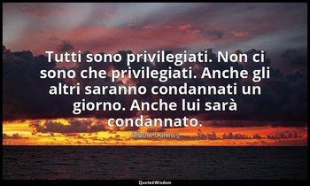 Tutti sono privilegiati. Non ci sono che privilegiati. Anche gli altri saranno c — Albert Camus