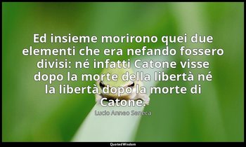 Ed insieme morirono quei due elementi che era nefando fossero divisi: né infatti — Lucio Anneo Seneca