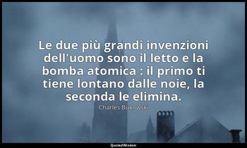 Le due più grandi invenzioni dell'uomo sono il letto e la bomba atomica : il pri — Charles Bukowski