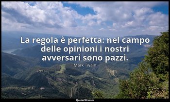 La regola è perfetta: nel campo delle opinioni i nostri avversari sono pazzi. — Mark Twain