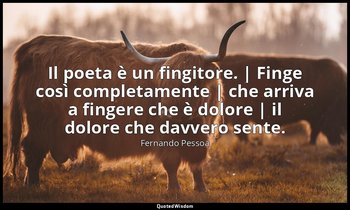 Il poeta è un fingitore. | Finge così completamente | che arriva a fingere che è — Fernando Pessoa