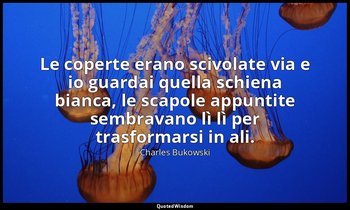 Le coperte erano scivolate via e io guardai quella schiena bianca, le scapole ap — Charles Bukowski