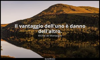 Il vantaggio dell'uno è danno dell'altro. — Michel de Montaigne