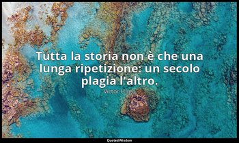 Tutta la storia non è che una lunga ripetizione: un secolo plagia l'altro. — Victor Hugo