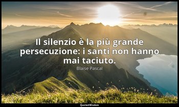 Il silenzio è la più grande persecuzione: i santi non hanno mai taciuto. (n. 920 — Blaise Pascal