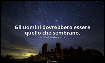 Gli uomini dovrebbero essere quello che sembrano. — William Shakespeare