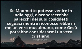 Se Maometto potesse venire in India oggi, disconoscerebbe parecchi dei suoi cosi — Mahatma Gandhi