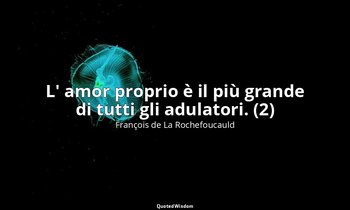 L' amor proprio è il più grande di tutti gli adulatori. (2) — François de La Rochefoucauld