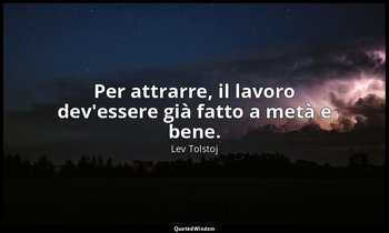Per attrarre, il lavoro dev'essere già fatto a metà e bene. (28 ottobre 1960, p. — Lev Tolstoj