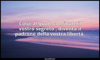 Colui al quale confidate il vostro segreto , diventa il padrone della vostra lib — François de La Rochefoucauld
