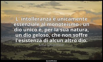 L' intolleranza è unicamente essenziale al monoteismo : un dio unico è, per la s — Arthur Schopenhauer