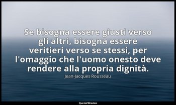 Se bisogna essere giusti verso gli altri, bisogna essere veritieri verso se stes — Jean-Jacques Rousseau
