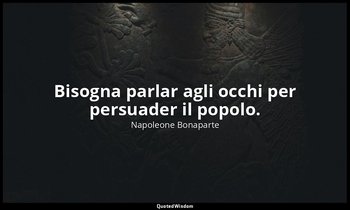 Bisogna parlar agli occhi per persuader il popolo. — Napoleone Bonaparte
