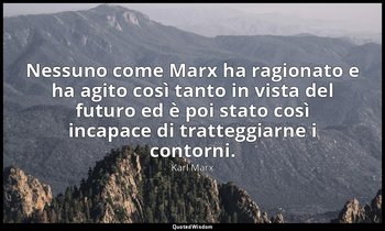 Nessuno come Marx ha ragionato e ha agito così tanto in vista del futuro ed è po — Karl Marx