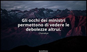 Gli occhi dei ministri permettono di vedere le debolezze altrui. — Chanakya