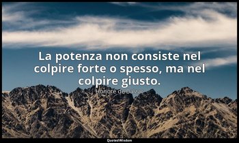 La potenza non consiste nel colpire forte o spesso, ma nel colpire giusto. — Honoré de Balzac