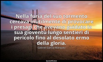 Nella furia del suo tormento cercava inutilmente di provocare i presagi che avev — Gabriel García Márquez