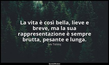 La vita è così bella, lieve e breve, ma la sua rappresentazione è sempre brutta, — Lev Tolstoj
