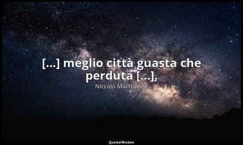 [...] meglio città guasta che perduta [...]. ( libro settimo, capitolo VI ) — Niccolò Machiavelli