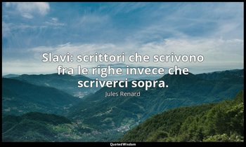 Slavi: scrittori che scrivono fra le righe invece che scriverci sopra. (9 gennai — Jules Renard