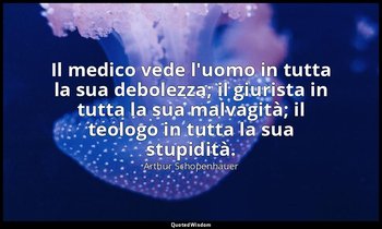Il medico vede l'uomo in tutta la sua debolezza; il giurista in tutta la sua mal — Arthur Schopenhauer
