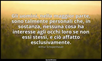 Gli uomini, nella maggior parte, sono talmente personali che, in sostanza, nessu — Arthur Schopenhauer