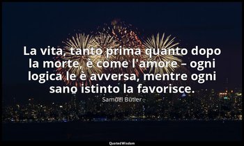 La vita, tanto prima quanto dopo la morte, è come l'amore – ogni logica le è avv — Samuel Butler