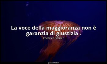 La voce della maggioranza non è garanzia di giustizia . — Friedrich Schiller