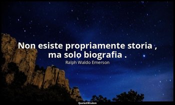 Non esiste propriamente storia , ma solo biografia . — Ralph Waldo Emerson