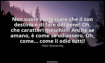 Non vuole confessare che il suo destino è di fare del bene! Oh, che caratteri me — Fëdor Dostoevskij