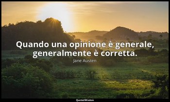 Quando una opinione è generale, generalmente è corretta. — Jane Austen
