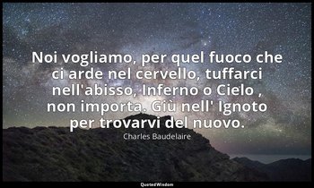 Noi vogliamo, per quel fuoco che ci arde nel cervello, tuffarci nell'abisso, Inf — Charles Baudelaire