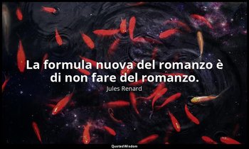 La formula nuova del romanzo è di non fare del romanzo. (6 aprile 1892; Vergani, — Jules Renard