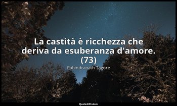La castità è ricchezza che deriva da esuberanza d'amore. (73) — Rabindranath Tagore