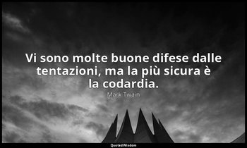 Vi sono molte buone difese dalle tentazioni, ma la più sicura è la codardia. — Mark Twain