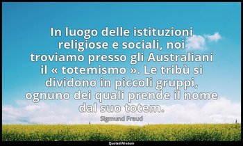 In luogo delle istituzioni religiose e sociali, noi troviamo presso gli Australi — Sigmund Freud